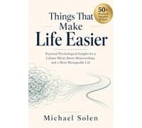 Things That Make Life Easier: Practical Psychological Insights for a Calmer Mind, Better Relationships, and a More Manageable Life