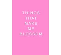 Things That Make Me Blossom: Inspiration, Motivation, Journal, Notebook To Write