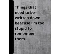 Things that need to be written down beacuse I'm too stupid to remember them, Funny Gifts, Funny Notebook