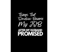 Things That Somehow Became My Job After My Husband Promised: Funny Sayings Notebook Wife Husband Duties Housewife Gift To Do List 120 pages hardcover