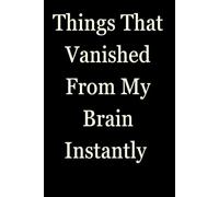 Things That Vanished From My Brain Instantly: Funny Gift Notebook Journal, Gift For Co-workers, Friends and Family, A Funny Notebook Gift for Seniors ... & Notebook| The best gift idea| senior gifts