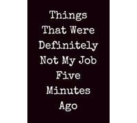 Things That Were Definitely Not My Job Five Minutes Ago: Sarcastic Work Notebook for Adults, Funny Lined Journal for Coworkers, Bosses, Employees, and Office Team Members
