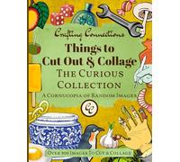 Things to Cut Out and Collage: The Curious Collection - A Cornucopia of Over 300 Random Images to Cut, Paste & Create!