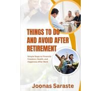 THINGS TO DO AND AVOID AFTER RETIREMENT: Simple Steps to Financial Freedom, Health, and Happiness After Work