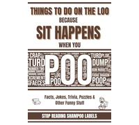 Things To Do On The Loo Because SIT HAPPENS When You Poo: Facts, Jokes, Trivia, Puzzles & Other Funny Stuff