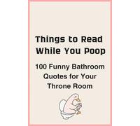 Things to Read While You Poop: 100 Funny Bathroom Quotes for Your Throne Room