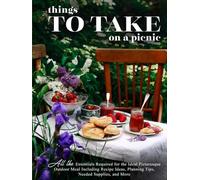 Things To Take on a Picnic: All the Essentials Required for the Ideal Picturesque Outdoor Meal Including Recipe Ideas, Planning Tips, Needed Supplies, and More