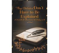 Things Understood don't have to be Explained: The Journal of What Was Understood -120 Prompts for the Misunderstood, the Healing, and the Heard