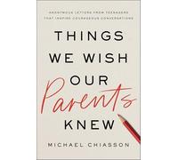 Things We Wish Our Parents Knew: Anonymous Letters from Teenagers That Inspire Courageous Conversations
