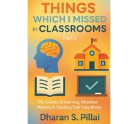 Things Which I Missed in Classrooms: The Science of Learning, Attention, Memory & Teaching That Truly Works