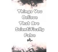 Things You Believe That Are Scientifically False