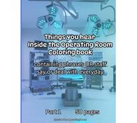 Things you hear Inside the Operating Room Coloring book: containing phrases OR staff say or deal with everyday: Part 1