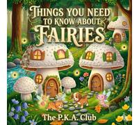 Things You Need to Know About Fairies: The Secret Truth About Mushroom Homes, Rainbow Powers, and Missing Clover Leaves