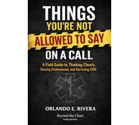 THINGS YOU’RE NOT ALLOWED TO SAY ON A CALL: A Field Guide to Thinking Clearly, Staying Professional, and Surviving EMS