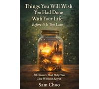 Things You Will Wish You Had Done With Your Life Before It Is Too Late: 50 Choices That Help You Live Without Regret