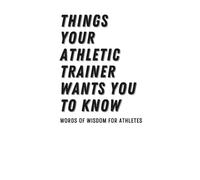 Things Your Athletic Trainer Wants You to Know: Words of Wisdom for Athletes