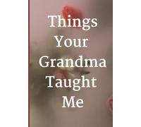 Things Your Grandma Taught Me: A Lined Journal for Memories, Lessons & Wisdom from Grandma