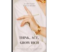 Think, Act, Grow Rich: Principles for Creating Wealth with Mind and Action