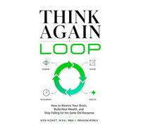 Think Again Loop: How to Rewire Your Brain, Build Real Wealth, and Stop Falling for the Same Old Nonsense