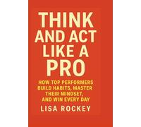 Think and Act Like a Pro: How Top Performers Build Habits, Master Their Mindset, and Win Every Day
