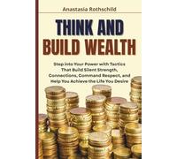 Think and Build Wealth: How to Transform Your Ideas into Financial Independence and Grow Rich through Strategic Thinking - From Dream to Dollar