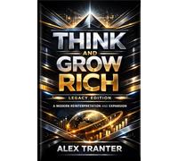 Think and Grow Rich: Legacy Edition - A Modern Reinterpretation and Expansion