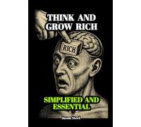Think and Grow Rich - Simplified and Essential: A modern and practical version of the success classic, designed to be read and applied in one day.
