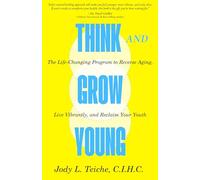 THINK AND GROW YOUNG: The Life-Changing Program To Reverse Aging, Live Vibrantly and Reclaim Your Youth
