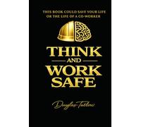 Think and Work Safe: This Book Could Save Your Life or The Life of a Co-Worker