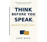 Think Before You Speak. Speak So People Listen.: Clear Thinking, Better Listening, and Stronger Communication