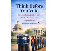 Think Before You Vote: How to choose leaders with clarity, character, and responsability