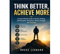 Think Better, Achieve More: A Growth Mindset Guide to Positive Thinking, Self-Discipline, Motivation, Mental Strength, and Success