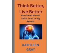 Think Better, Live Better:: How Small Mental Shifts Lead to Big Results
