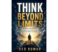 THINK BEYOND LIMITS: Overcome Mental Barriers, Expand Your Mindset, and Turn Possibility into Reality