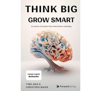 Think Big, Grow Smart: So wächst und skaliert Dein Unternehmen nachhaltig. Unternehmertum, Skalierung, Wachstum. Eine Anleitung für deinen Erfolg im Business.