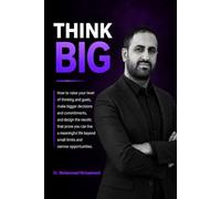 Think Big: How to Challenge Inherited Limits, Expand the Scale of Your Goals and Opportunities, and Design the Decisions, Resources, and Capacity for a Bigger Game