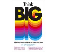 Think Big: Take Small Steps and Build the Future You Want by Dr Grace Lordan