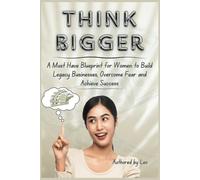 Think Bigger: A Must Have Blueprint for Women to Build Legacy Businesses, Overcome Fear and Achieve Success