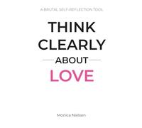 Think Clearly About Love: A Brutal Self-Reflection Tool to Break Patterns, See the Truth, and Stop Choosing Wrong Relationships
