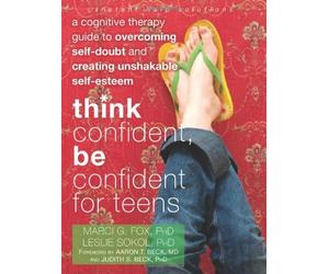 Think Confident, Be Confident for Teens A Cognitive Therapy Guide to Overcoming Self Doubt and Creating Unshakable Self Esteem by Fox PhD, Marci, Sokol PhD, Leslie [Instant Help,2011] (Paperback)
