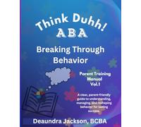 Think Duhh! ABA Breaking Through Behavior Parent Training Manual: A clear, parent-friendly guide to understanding, managing, and reshaping behavior for lasting success.