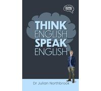 Think English, Speak English: How to Stop Performing Mental Gymnastics Every Time You Speak English
