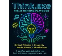 Think.exe: The AI Thinking Playbook: Boost critical, creative, and ethical thinking with AI-powered challenges and quests
