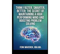 Think-Faster-Smarter-Better: The Secret of Maintaining a High Performing Mind and Boosting Problem Solving