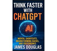 Think Faster with ChatGPT: Mental Shortcuts, Brainstorming Hacks, and Idea Engines