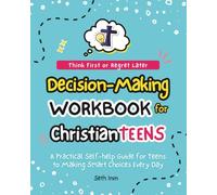 Think First or Regret Later: Decision-Making Workbook for Christian Teens: A Practical Self-Help Guide for Teens (Ages 12-18) to Making Smart Choices Every Day