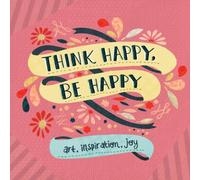 Think Happy, Be Happy: Words and Art to Inspire by Over 20 Contributing Artists: Art, Inspiration, Joy: 1