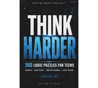 Think Harder: 300 Logic Puzzles for Teens: Sequences, Brain Teasers, Lateral Thinking, Deductive Reasoning and More