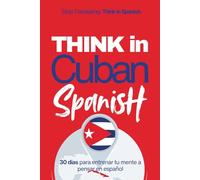 Think in Cuban Spanish: A 30-Day System to Stop Translating and Build Natural Mental Spanish Through Real Cuban Rhythm