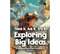 Think It, Ask It, Try It! Exploring Big Ideas: Empowering Inquiry and Innovation in Education